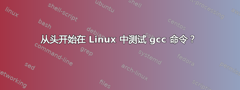 从头开始在 Linux 中测试 gcc 命令？