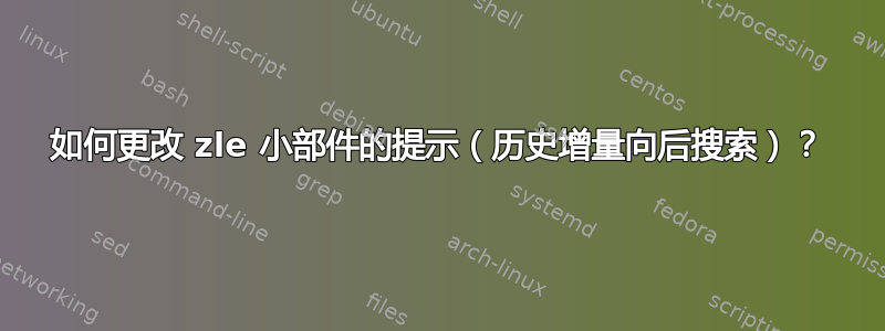 如何更改 zle 小部件的提示（历史增量向后搜索）？