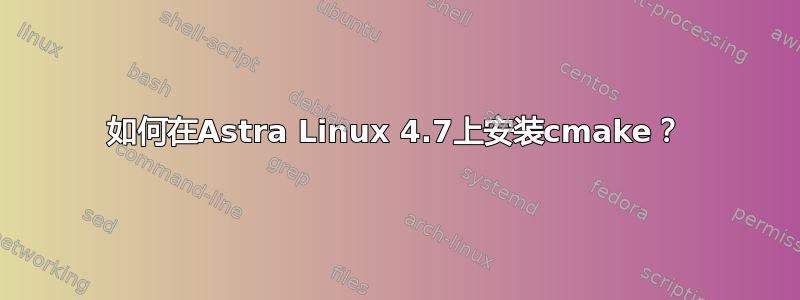 如何在Astra Linux 4.7上安装cmake？