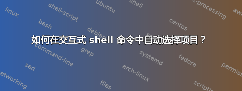 如何在交互式 shell 命令中自动选择项目？