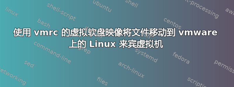 使用 vmrc 的虚拟软盘映像将文件移动到 vmware 上的 Linux 来宾虚拟机