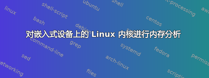 对嵌入式设备上的 Linux 内核进行内存分析