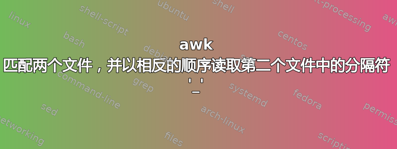 awk 匹配两个文件，并以相反的顺序读取第二个文件中的分隔符 '_'