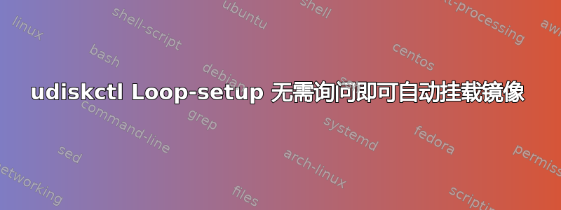 udiskctl Loop-setup 无需询问即可自动挂载镜像