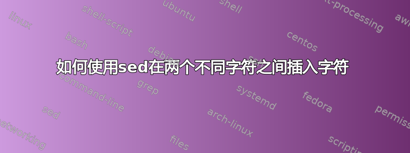 如何使用sed在两个不同字符之间插入字符