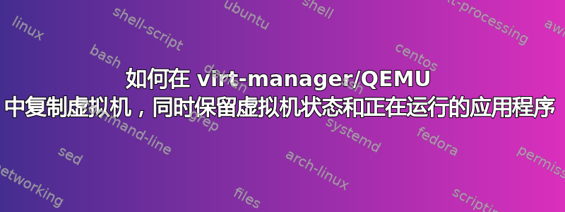 如何在 virt-manager/QEMU 中复制虚拟机，同时保留虚拟机状态和正在运行的应用程序