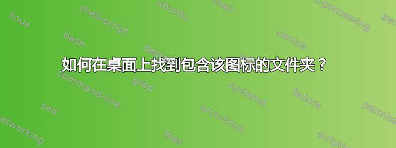 如何在桌面上找到包含该图标的文件夹？