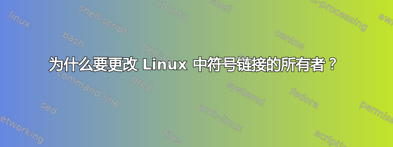 为什么要更改 Linux 中符号链接的所有者？