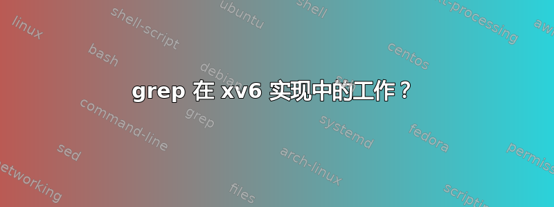 grep 在 xv6 实现中的工作？