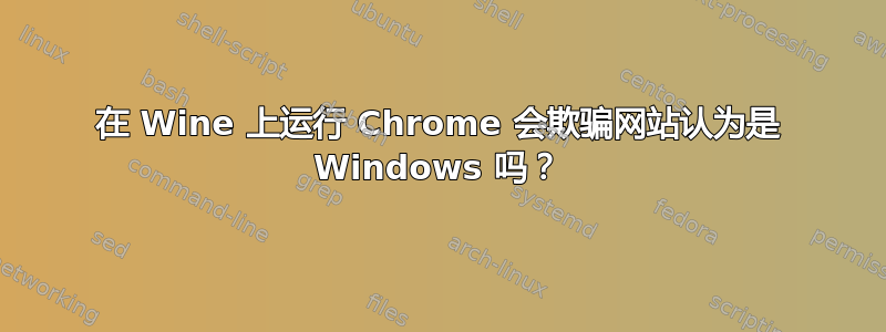 在 Wine 上运行 Chrome 会欺骗网站认为是 Windows 吗？