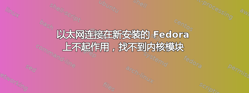 以太网连接在新安装的 Fedora 上不起作用，找不到内核模块