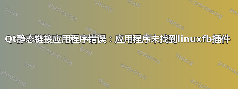 Qt静态链接应用程序错误：应用程序未找到linuxfb插件