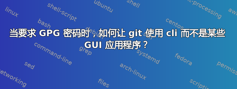 当要求 GPG 密码时，如何让 git 使用 cli 而不是某些 GUI 应用程序？