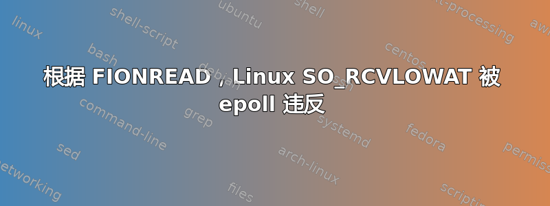 根据 FIONREAD，Linux SO_RCVLOWAT 被 epoll 违反