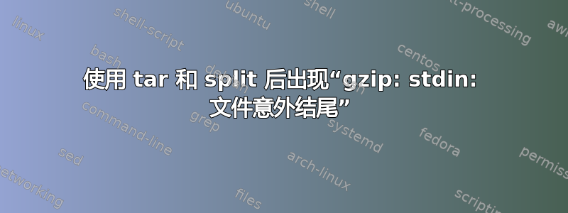 使用 tar 和 split 后出现“gzip: stdin: 文件意外结尾”