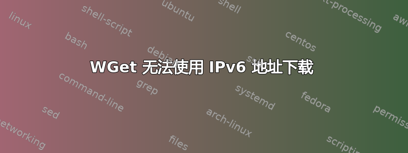 WGet 无法使用 IPv6 地址下载