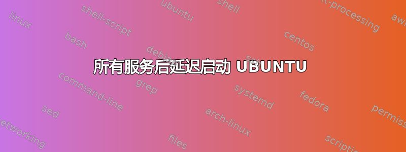 所有服务后延迟启动 UBUNTU