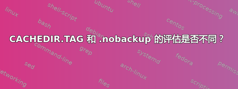 CACHEDIR.TAG 和 .nobackup 的评估是否不同？