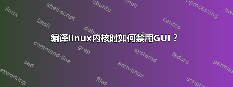 编译linux内核时如何禁用GUI？