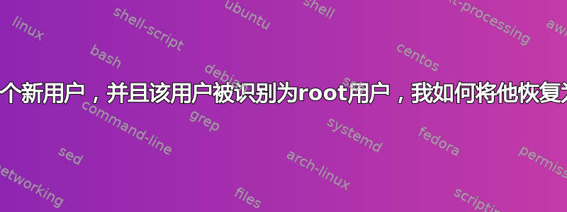 我创建了一个新用户，并且该用户被识别为root用户，我如何将他恢复为普通用户