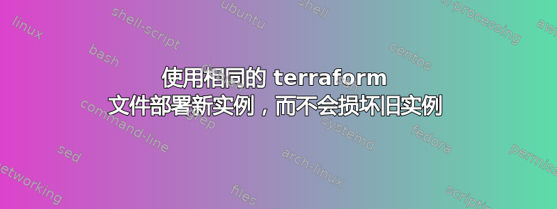 使用相同的 terraform 文件部署新实例，而不会损坏旧实例