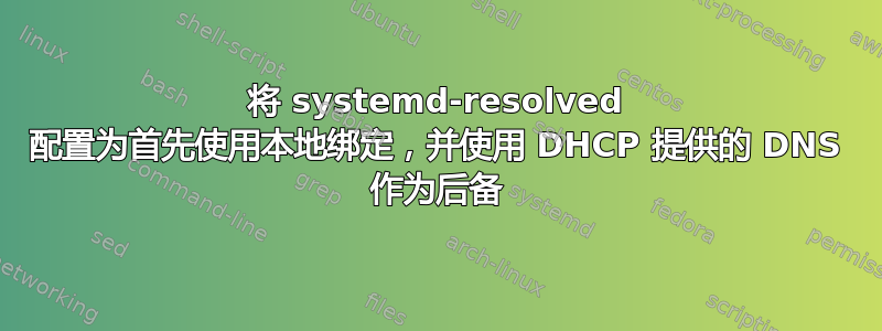 将 systemd-resolved 配置为首先使用本地绑定，并使用 DHCP 提供的 DNS 作为后备