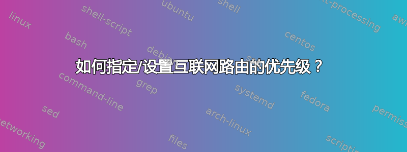 如何指定/设置互联网路由的优先级？