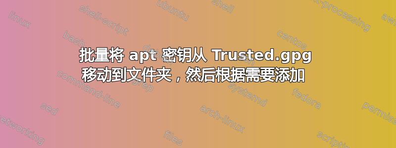 批量将 apt 密钥从 Trusted.gpg 移动到文件夹，然后根据需要添加 