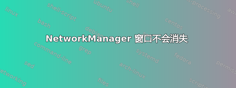 NetworkManager 窗口不会消失