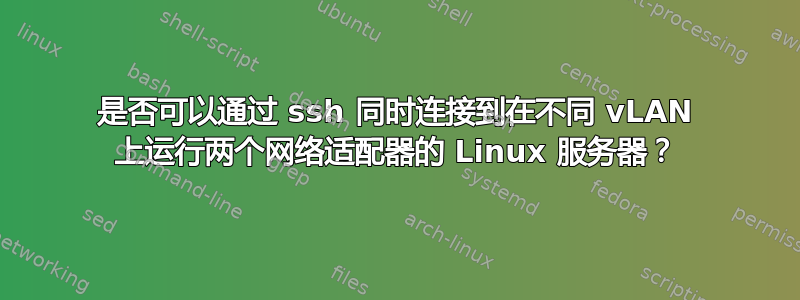 是否可以通过 ssh 同时连接到在不同 vLAN 上运行两个网络适配器的 Linux 服务器？