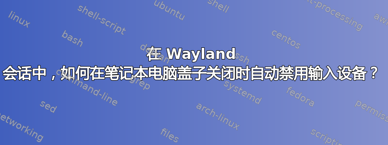 在 Wayland 会话中，如何在笔记本电脑盖子关闭时自动禁用输入设备？