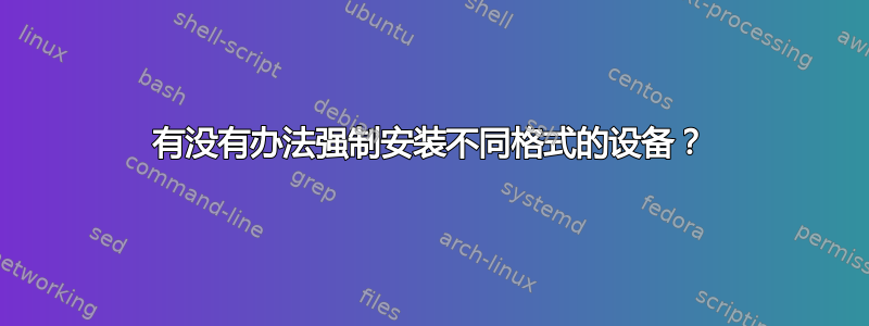 有没有办法强制安装不同格式的设备？