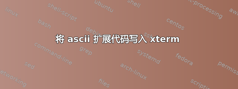 将 ascii 扩展代码写入 xterm