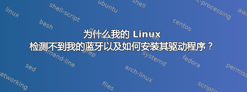 为什么我的 Linux 检测不到我的蓝牙以及如何安装其驱动程序？