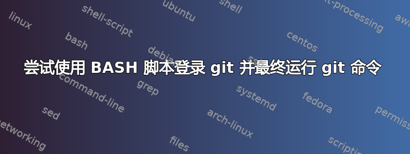 尝试使用 BASH 脚本登录 git 并最终运行 git 命令