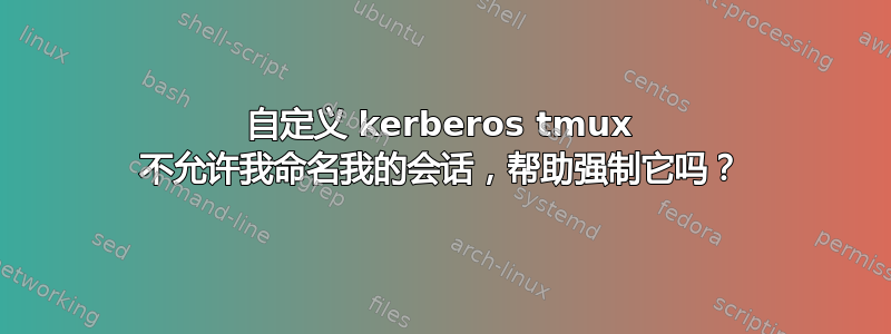 自定义 kerberos tmux 不允许我命名我的会话，帮助强制它吗？