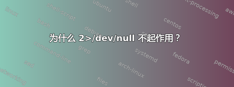 为什么 2>/dev/null 不起作用？