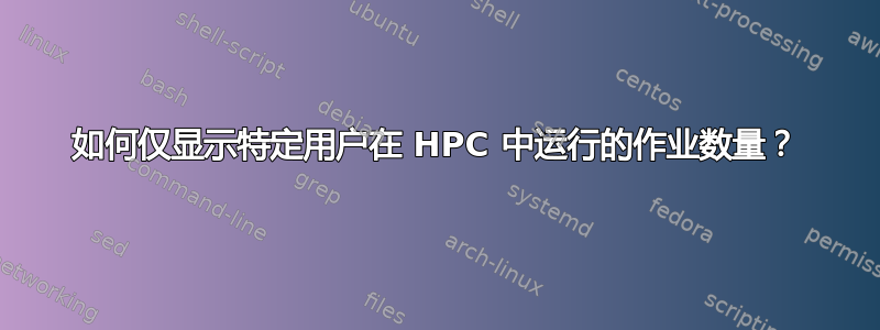 如何仅显示特定用户在 HPC 中运行的作业数量？