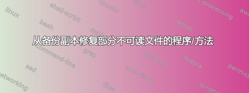 从备份副本修复部分不可读文件的程序/方法