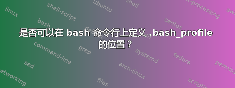 是否可以在 bash 命令行上定义 .bash_profile 的位置？