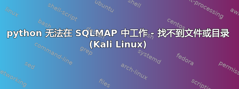 python 无法在 SQLMAP 中工作 - 找不到文件或目录 (Kali Linux)