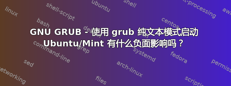 GNU GRUB - 使用 grub 纯文本模式启动 Ubuntu/Mint 有什么负面影响吗？