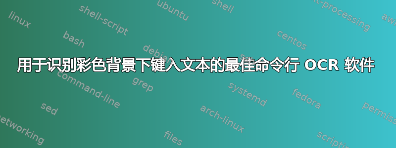 用于识别彩色背景下键入文本的最佳命令行 OCR 软件