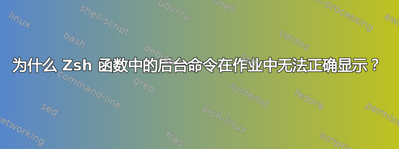 为什么 Zsh 函数中的后台命令在作业中无法正确显示？