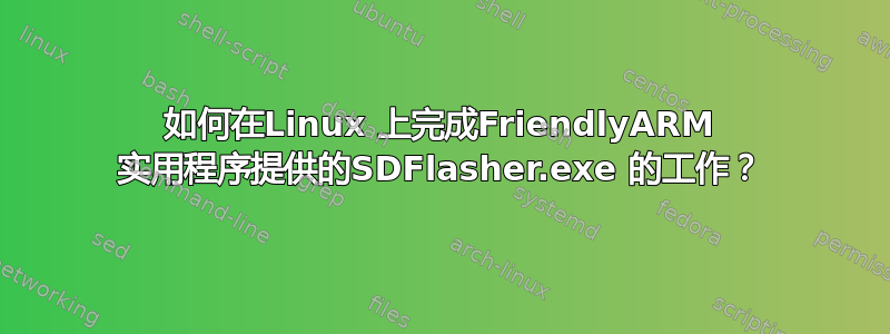 如何在Linux 上完成FriendlyARM 实用程序提供的SDFlasher.exe 的工作？