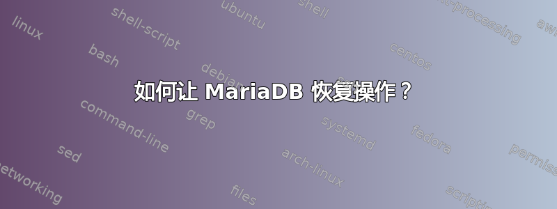 如何让 MariaDB 恢复操作？