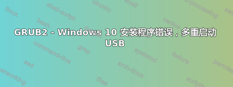 GRUB2 - Windows 10 安装程序错误，多重启动 USB