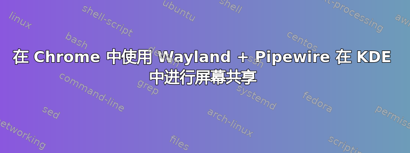 在 Chrome 中使用 Wayland + Pipewire 在 KDE 中进行屏幕共享