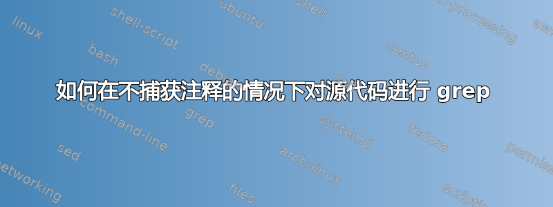 如何在不捕获注释的情况下对源代码进行 grep