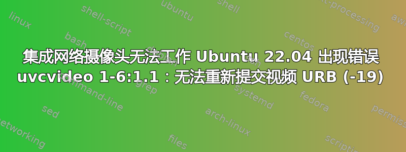 集成网络摄像头无法工作 Ubuntu 22.04 出现错误 uvcvideo 1-6:1.1：无法重新提交视频 URB (-19)